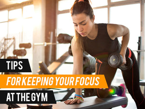Tips for Keeping Your Focus at the Gym