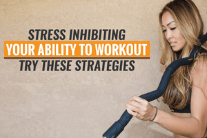 Stress Inhibiting Your Ability to Workout: Try These Strategies